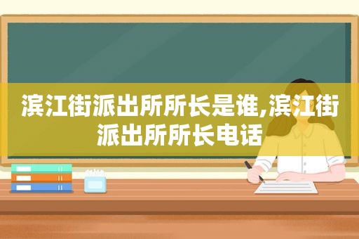 滨江街派出所所长是谁,滨江街派出所所长电话