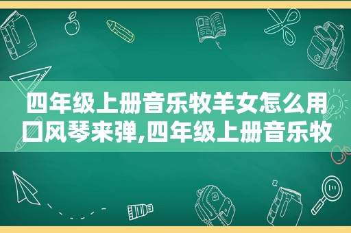 四年级上册音乐牧羊女怎么用囗风琴来弹,四年级上册音乐牧羊女教案