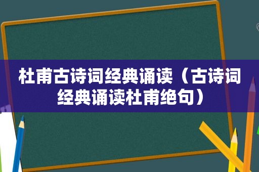 杜甫古诗词经典诵读（古诗词经典诵读杜甫绝句）