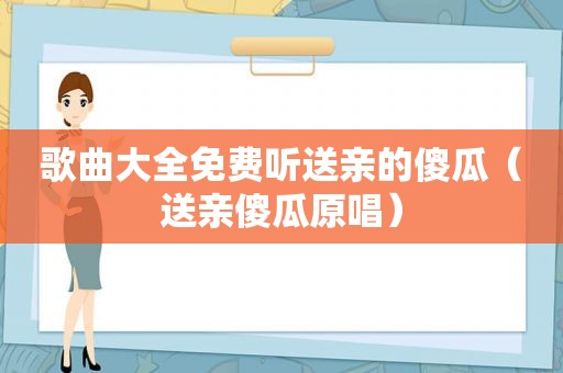 歌曲大全免费听送亲的傻瓜（送亲傻瓜原唱）