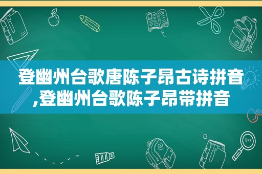 登幽州台歌唐陈子昂古诗拼音,登幽州台歌陈子昂带拼音