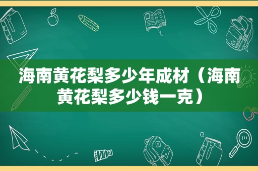 海南黄花梨多少年成材（海南黄花梨多少钱一克）