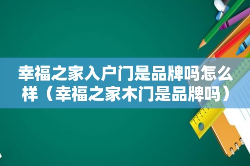 幸福之家入户门是品牌吗怎么样（幸福之家木门是品牌吗）