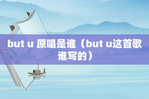 but u 原唱是谁（but u这首歌谁写的）