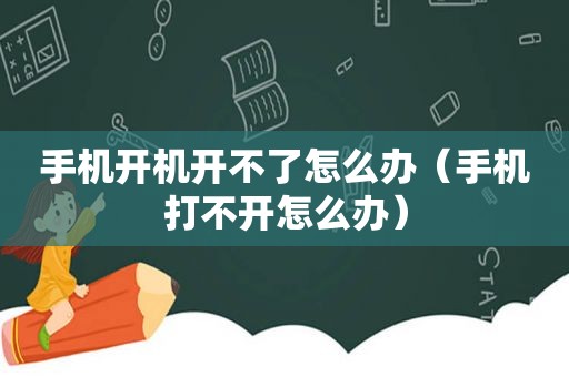 手机开机开不了怎么办（手机打不开怎么办）