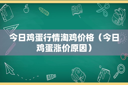 今日鸡蛋行情淘鸡价格（今日鸡蛋涨价原因）