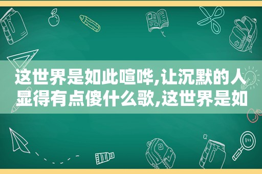 这世界是如此喧哗,让沉默的人显得有点傻什么歌,这世界是如此喧哗让沉默的人显得有点傻的意思是什么