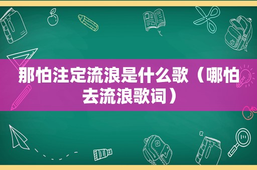 那怕注定流浪是什么歌（哪怕去流浪歌词）