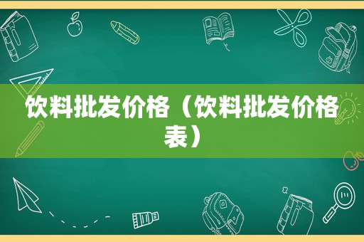 饮料批发价格（饮料批发价格表）