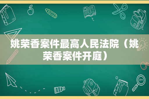 姚荣香案件最高人民法院（姚荣香案件开庭）