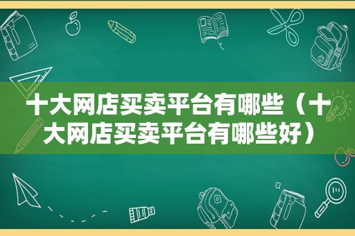 十大网店买卖平台有哪些（十大网店买卖平台有哪些好）