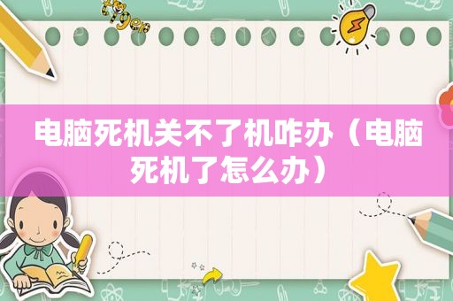 电脑死机关不了机咋办（电脑死机了怎么办）