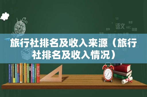 旅行社排名及收入来源（旅行社排名及收入情况）