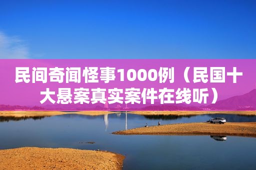 民间奇闻怪事1000例（民国十大悬案真实案件在线听）