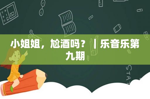 小姐姐，尬酒吗？｜乐音乐第九期