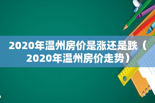 2020年温州房价是涨还是跌（2020年温州房价走势）