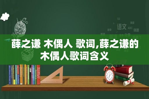 薛之谦 木偶人 歌词,薛之谦的木偶人歌词含义