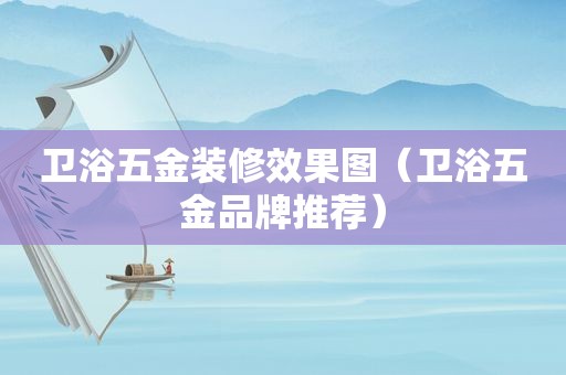 卫浴五金装修效果图（卫浴五金品牌推荐）