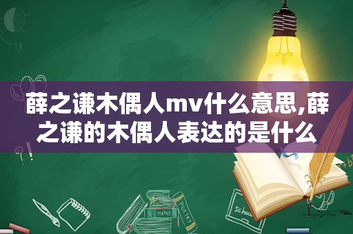 薛之谦木偶人mv什么意思,薛之谦的木偶人表达的是什么