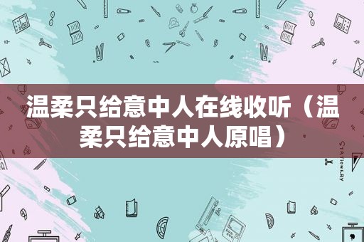 温柔只给意中人在线收听（温柔只给意中人原唱）