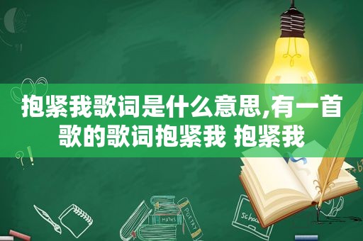 抱紧我歌词是什么意思,有一首歌的歌词抱紧我 抱紧我