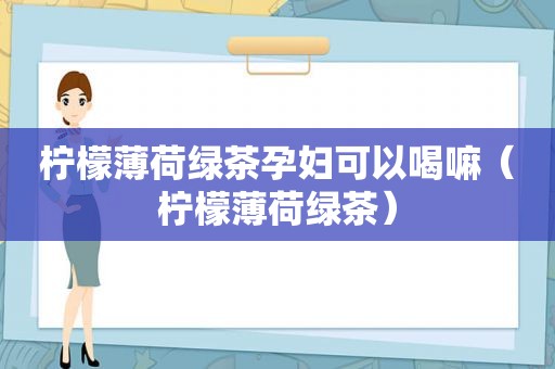 柠檬薄荷绿茶孕妇可以喝嘛（柠檬薄荷绿茶）