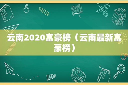 云南2020富豪榜（云南最新富豪榜）