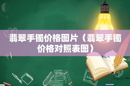 翡翠手镯价格图片（翡翠手镯价格对照表图）