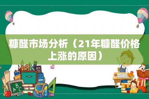 糠醛市场分析（21年糠醛价格上涨的原因）