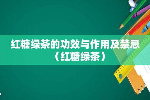 红糖绿茶的功效与作用及禁忌（红糖绿茶）