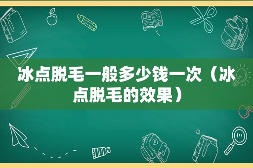 冰点脱毛一般多少钱一次（冰点脱毛的效果）