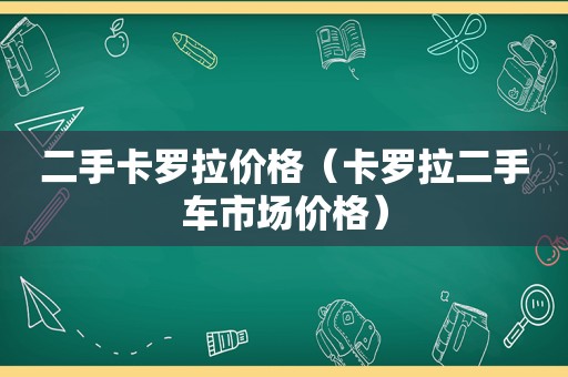 二手卡罗拉价格（卡罗拉二手车市场价格）