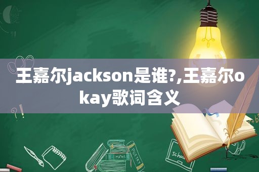 王嘉尔jackson是谁?,王嘉尔okay歌词含义