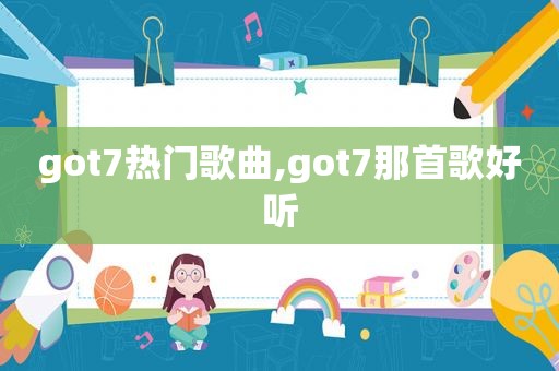 got7热门歌曲,got7那首歌好听