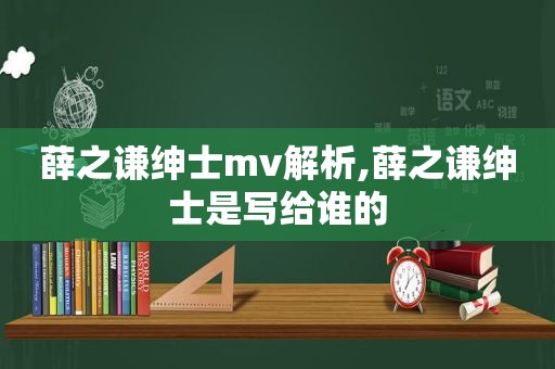 薛之谦绅士mv解析,薛之谦绅士是写给谁的