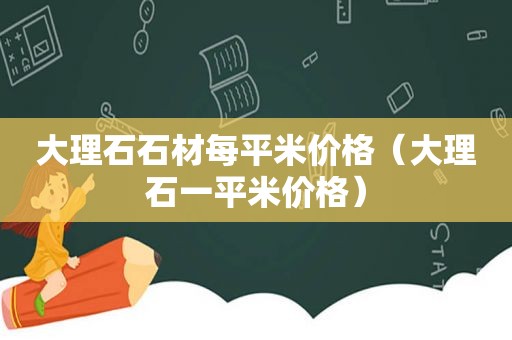 大理石石材每平米价格（大理石一平米价格）