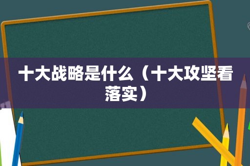 十大战略是什么（十大攻坚看落实）