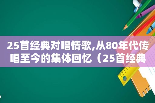 25首经典对唱情歌,从80年代传唱至今的集体回忆（25首经典对唱情歌,从80年代传唱至今的集体回忆曲）