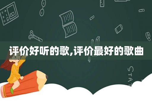 评价好听的歌,评价最好的歌曲