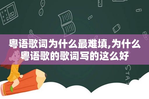 粤语歌词为什么最难填,为什么粤语歌的歌词写的这么好