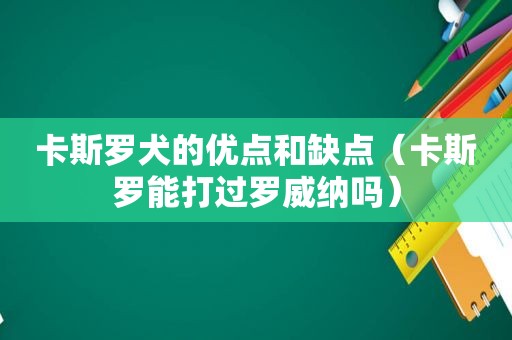 卡斯罗犬的优点和缺点（卡斯罗能打过罗威纳吗）