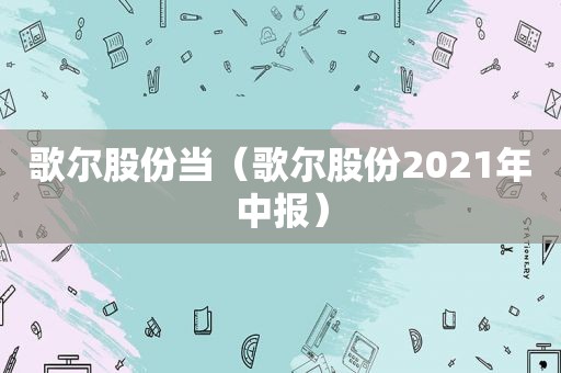 歌尔股份当（歌尔股份2021年中报）