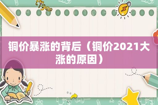 铜价暴涨的背后（铜价2021大涨的原因）