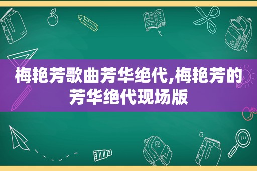 梅艳芳歌曲芳华绝代,梅艳芳的芳华绝代现场版