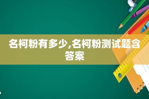 名柯粉有多少,名柯粉测试题含答案