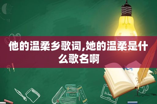 他的温柔乡歌词,她的温柔是什么歌名啊