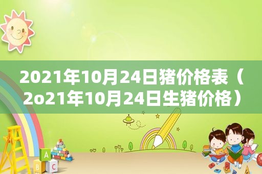 2021年10月24日猪价格表（2o21年10月24日生猪价格）