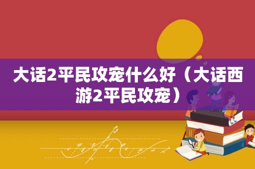 大话2平民攻宠什么好（大话西游2平民攻宠）