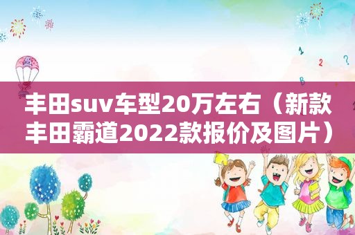 丰田suv车型20万左右（新款丰田霸道2022款报价及图片）