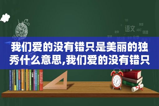 我们爱的没有错只是美丽的独秀什么意思,我们爱的没有错只是美丽的独秀是什么歌